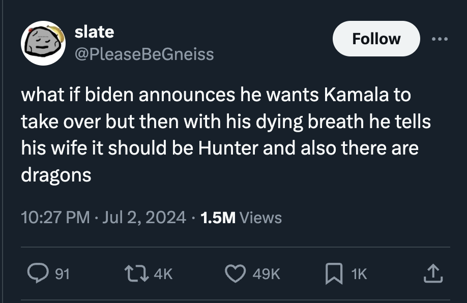 screenshot - slate what if biden announces he wants Kamala to take over but then with his dying breath he tells his wife it should be Hunter and also there are dragons 1.5M Views > 49K 1K